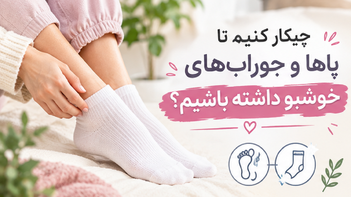 چیکار کنیم تا پاها و جوراب‌های خوشبو داشته باشیم؟